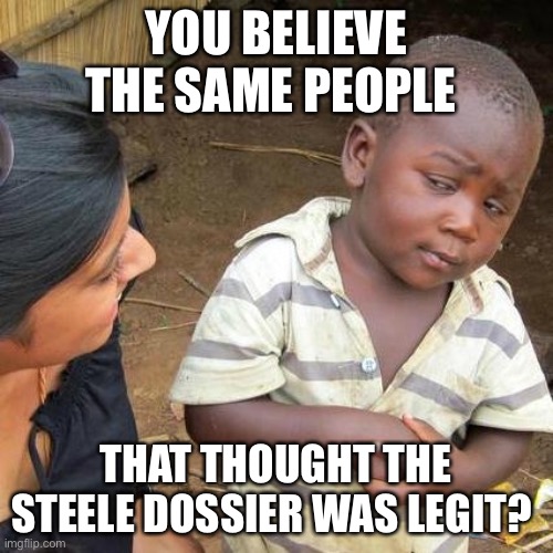 Third World Skeptical Kid Meme | YOU BELIEVE THE SAME PEOPLE THAT THOUGHT THE STEELE DOSSIER WAS LEGIT? | image tagged in memes,third world skeptical kid | made w/ Imgflip meme maker