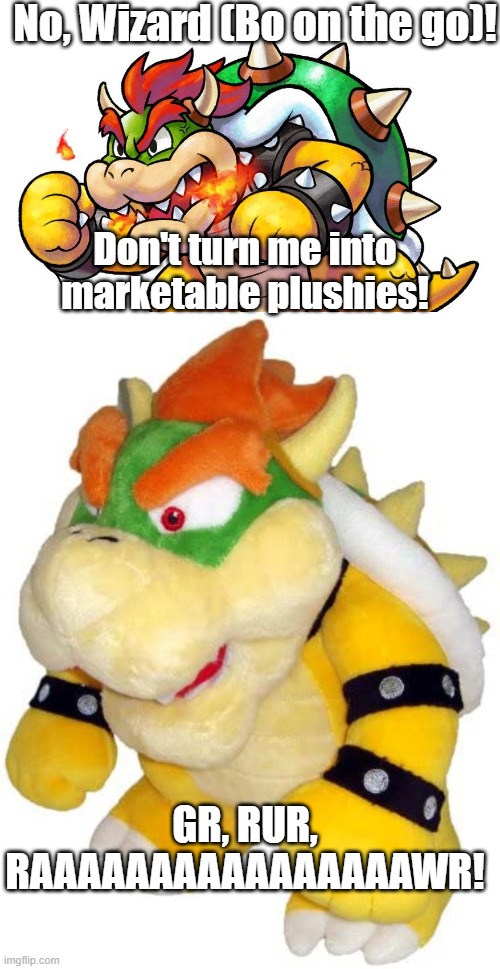 Wizard turned Bowser into a marketable plush. | No, Wizard (Bo on the go)! Don't turn me into marketable plushies! GR, RUR, RAAAAAAAAAAAAAAAAWR! | image tagged in bowser,marketable plushies,plush,bo on the go | made w/ Imgflip meme maker