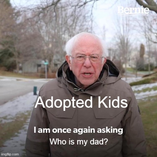 Bernie I Am Once Again Asking For Your Support | Adopted Kids; Who is my dad? | image tagged in memes,bernie i am once again asking for your support | made w/ Imgflip meme maker