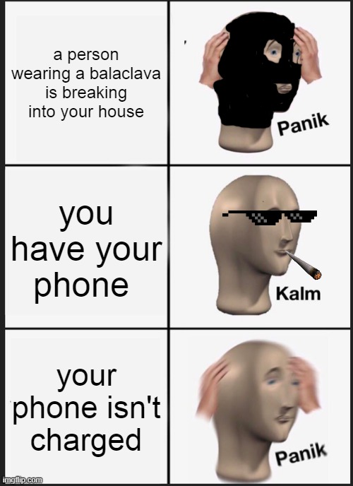 Panik Kalm Panik | a person wearing a balaclava is breaking into your house; you have your phone; your phone isn't charged | image tagged in memes,panik kalm panik | made w/ Imgflip meme maker