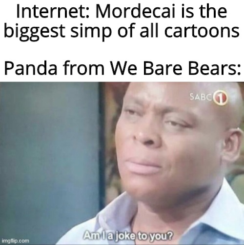 Panda is a bigger simp than Mordecai | Internet: Mordecai is the biggest simp of all cartoons; Panda from We Bare Bears: | image tagged in am i a joke to you,cartoon network,we bare bears | made w/ Imgflip meme maker