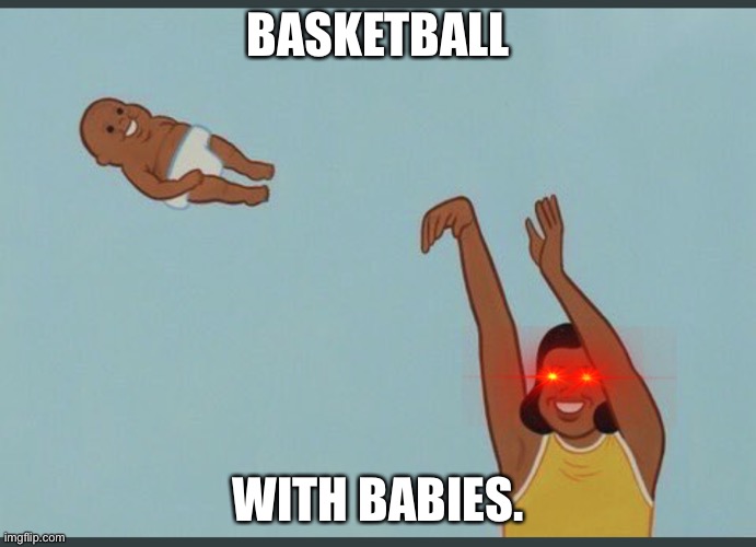 baby yeet | BASKETBALL; WITH BABIES. | image tagged in baby yeet | made w/ Imgflip meme maker