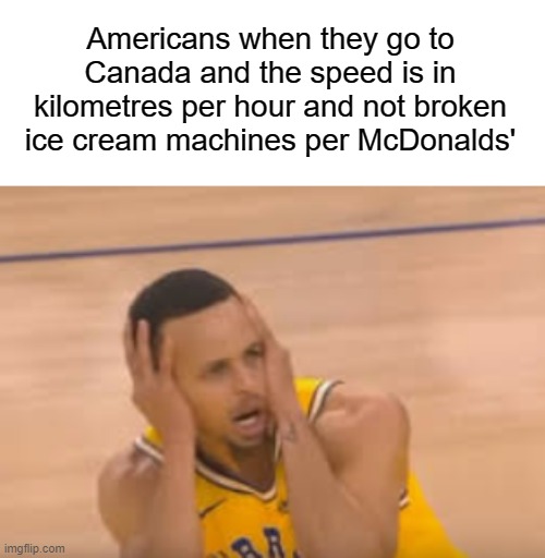 Its all a lie! |  Americans when they go to Canada and the speed is in kilometres per hour and not broken ice cream machines per McDonalds' | image tagged in steph curry,lol,xd | made w/ Imgflip meme maker