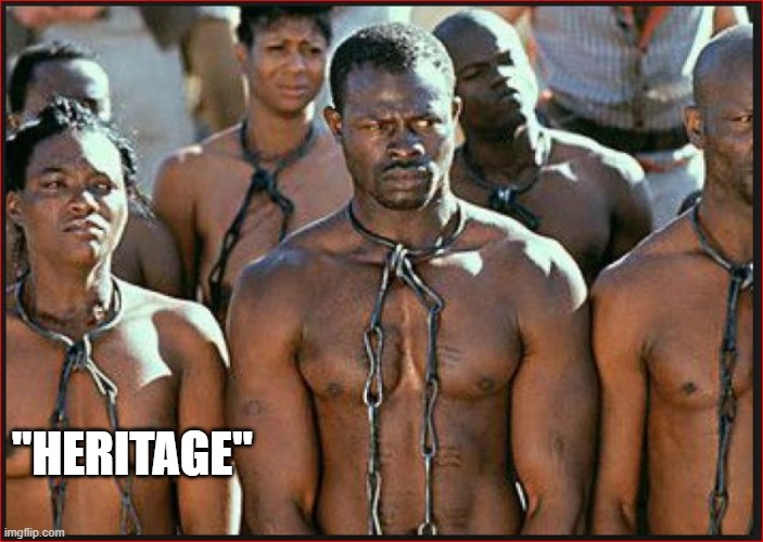 Slavery is Heritage | "HERITAGE" | image tagged in slavery is heritage | made w/ Imgflip meme maker