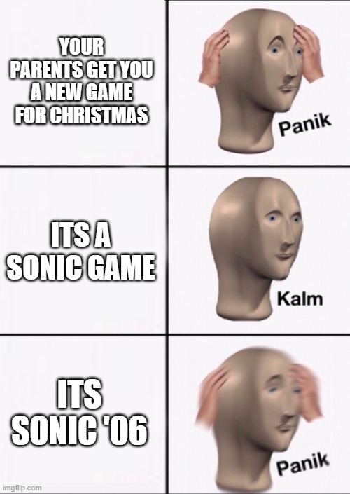 Stonks Panic Calm Panic | YOUR PARENTS GET YOU A NEW GAME FOR CHRISTMAS; ITS A SONIC GAME; ITS SONIC '06 | image tagged in stonks panic calm panic | made w/ Imgflip meme maker