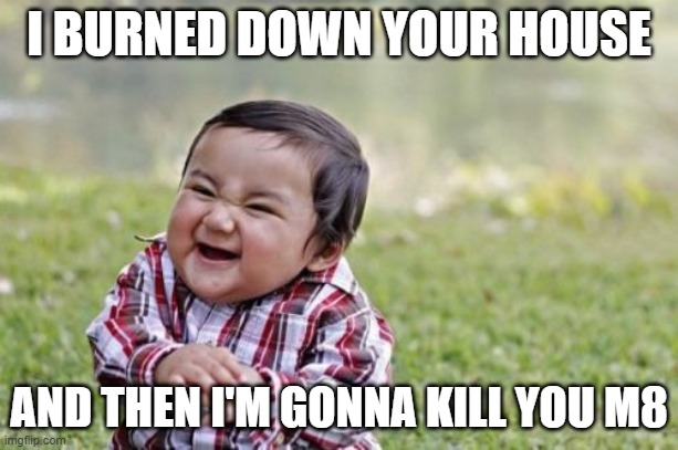 Evil Toddler |  I BURNED DOWN YOUR HOUSE; AND THEN I'M GONNA KILL YOU M8 | image tagged in memes,evil toddler | made w/ Imgflip meme maker
