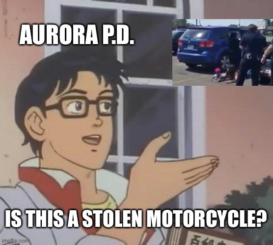 It’s like they’re begging for controversy | AURORA P.D. IS THIS A STOLEN MOTORCYCLE? | image tagged in memes,is this a pigeon,aurora,police pull over,colorado | made w/ Imgflip meme maker