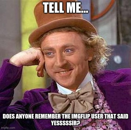 I'm trying to solve a mystery... | TELL ME... DOES ANYONE REMEMBER THE IMGFLIP USER THAT SAID
YESSSSSIR? | image tagged in memes,creepy condescending wonka,imgflip users,yessir,deleted accounts | made w/ Imgflip meme maker
