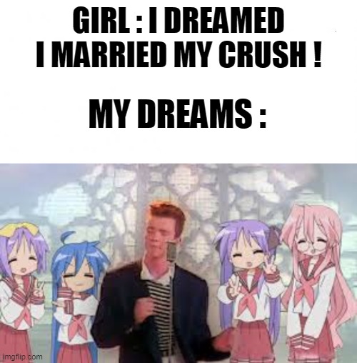 Anime Rick Astley | GIRL : I DREAMED I MARRIED MY CRUSH ! MY DREAMS : | image tagged in en blanco | made w/ Imgflip meme maker