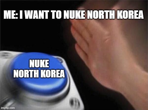 Blank Nut Button |  ME: I WANT TO NUKE NORTH KOREA; NUKE NORTH KOREA | image tagged in memes,blank nut button | made w/ Imgflip meme maker