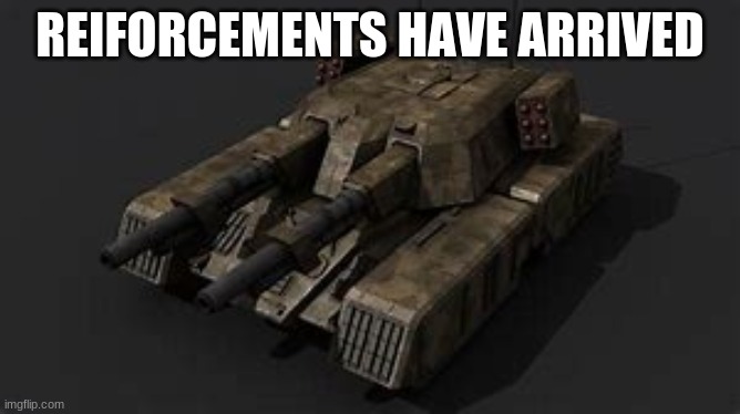 Mammoth tank | REIFORCEMENTS HAVE ARRIVED | image tagged in mammoth tank | made w/ Imgflip meme maker