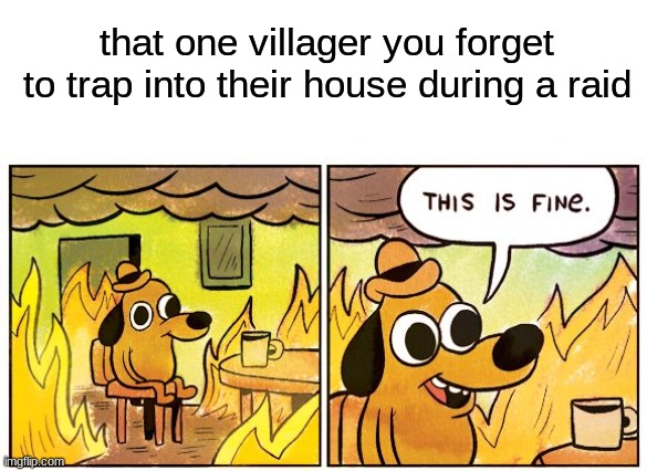 This Is Fine Meme | that one villager you forget to trap into their house during a raid | image tagged in memes,this is fine | made w/ Imgflip meme maker