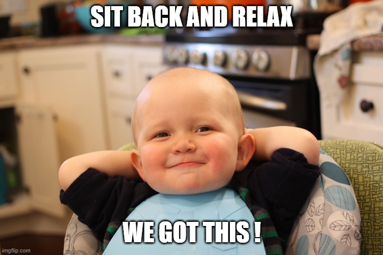 Baby Boss Relaxed Smug Content | SIT BACK AND RELAX; WE GOT THIS ! | image tagged in baby boss relaxed smug content | made w/ Imgflip meme maker