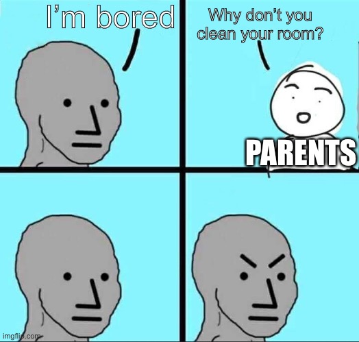 NPC Meme | I’m bored; Why don’t you clean your room? PARENTS | image tagged in npc meme | made w/ Imgflip meme maker