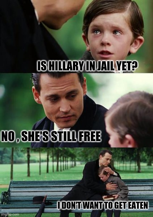 Finding Neverland | IS HILLARY IN JAIL YET? NO , SHE'S STILL FREE; I DON'T WANT TO GET EATEN | image tagged in memes,finding neverland | made w/ Imgflip meme maker