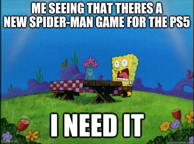 I NEEEEED IT | ME SEEING THAT THERES A NEW SPIDER-MAN GAME FOR THE PS5 | image tagged in spongebob i need it | made w/ Imgflip meme maker