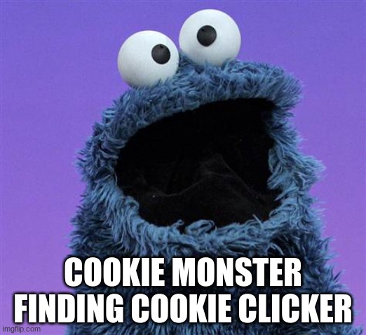 :D | COOKIE MONSTER FINDING COOKIE CLICKER | image tagged in cookie monster | made w/ Imgflip meme maker