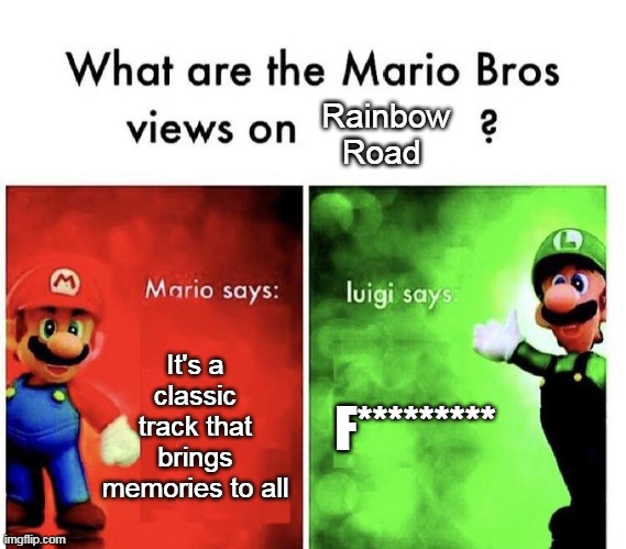 Mario Bros Views | Rainbow Road; It's a classic track that brings memories to all; F********* | image tagged in mario bros views | made w/ Imgflip meme maker