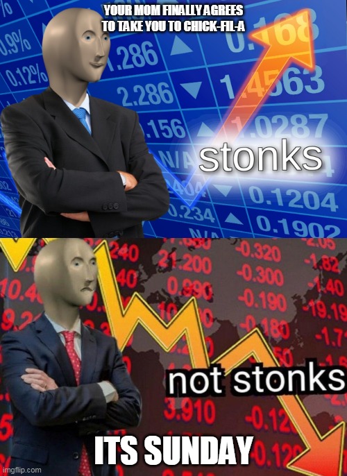 Stonks not stonks | YOUR MOM FINALLY AGREES TO TAKE YOU TO CHICK-FIL-A; ITS SUNDAY | image tagged in stonks not stonks | made w/ Imgflip meme maker