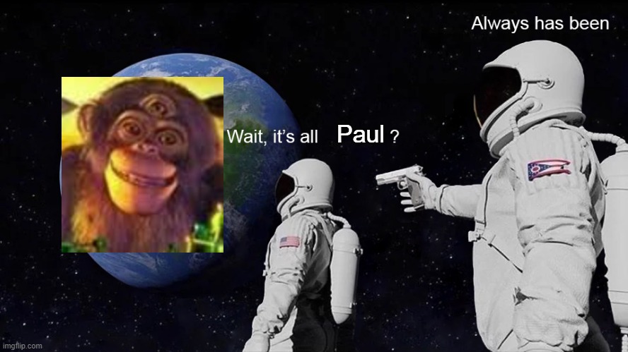 It's all Monkey? | Paul | image tagged in wait its all,memes,dank memes | made w/ Imgflip meme maker