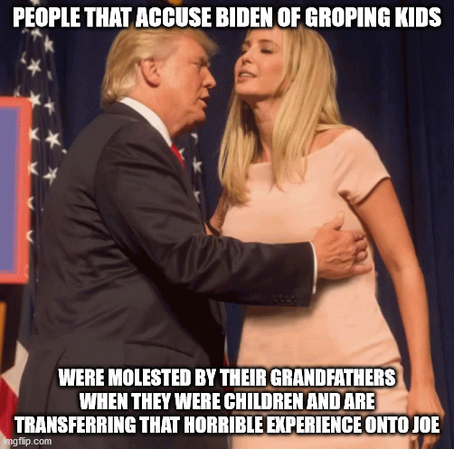 Incest On The GOP Platform For 2020 | PEOPLE THAT ACCUSE BIDEN OF GROPING KIDS; WERE MOLESTED BY THEIR GRANDFATHERS WHEN THEY WERE CHILDREN AND ARE TRANSFERRING THAT HORRIBLE EXPERIENCE ONTO JOE | image tagged in memes,politics,donald trump,incest,perverttrump | made w/ Imgflip meme maker