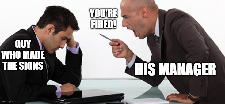 GUY WHO MADE THE SIGNS HIS MANAGER YOU'RE FIRED! | made w/ Imgflip meme maker
