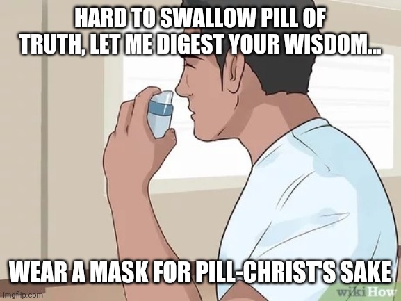 Hard to swallow Pill of Truth | HARD TO SWALLOW PILL OF TRUTH, LET ME DIGEST YOUR WISDOM... WEAR A MASK FOR PILL-CHRIST'S SAKE | image tagged in wikihow | made w/ Imgflip meme maker