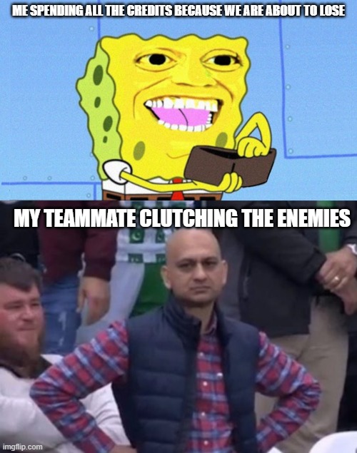 Matchpoint Situation | ME SPENDING ALL THE CREDITS BECAUSE WE ARE ABOUT TO LOSE; MY TEAMMATE CLUTCHING THE ENEMIES | image tagged in gaming | made w/ Imgflip meme maker