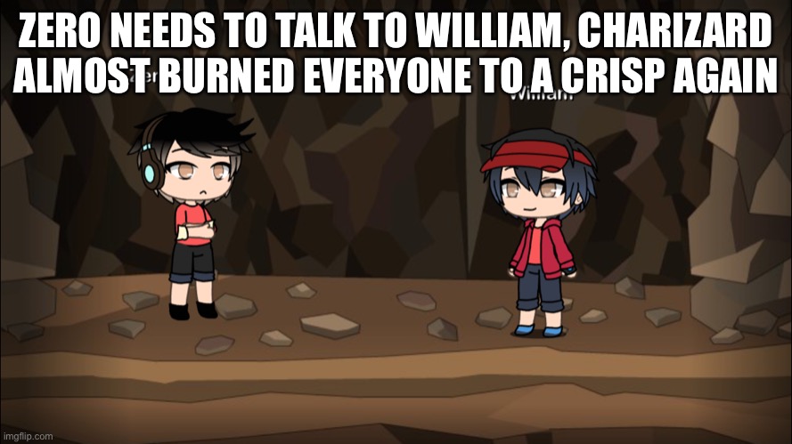 ZERO NEEDS TO TALK TO WILLIAM, CHARIZARD ALMOST BURNED EVERYONE TO A CRISP AGAIN | made w/ Imgflip meme maker