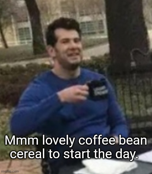 Mmm lovely coffee bean cereal to start the day. | made w/ Imgflip meme maker