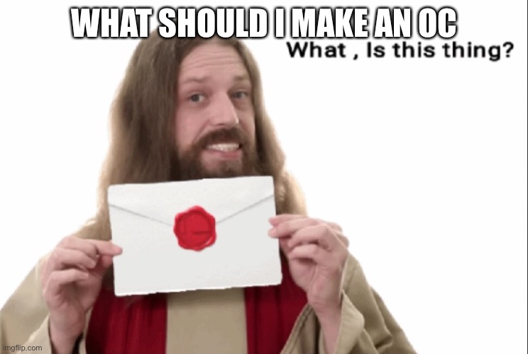 Hueueueuueue | WHAT SHOULD I MAKE AN OC | image tagged in jesus what is this | made w/ Imgflip meme maker