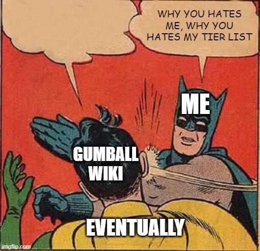 fandom series #2 | WHY YOU HATES ME, WHY YOU HATES MY TIER LIST; ME; GUMBALL WIKI; EVENTUALLY | image tagged in memes,batman slapping robin | made w/ Imgflip meme maker