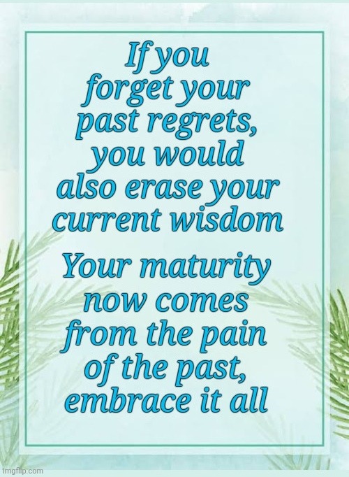 Embrace your Past | image tagged in pain,past,forget,memes,thinking | made w/ Imgflip meme maker