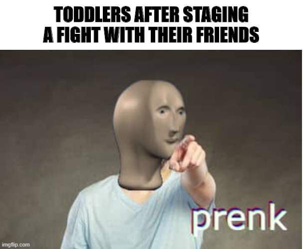 Admit we all did this once | TODDLERS AFTER STAGING A FIGHT WITH THEIR FRIENDS | image tagged in prenk,memes,pranks,funny,children | made w/ Imgflip meme maker
