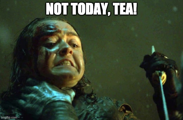Education | NOT TODAY, TEA! | image tagged in game of thrones | made w/ Imgflip meme maker