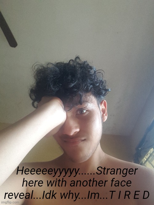 Heeeeeyyyyy......Stranger here with another face reveal...Idk why...Im...T I R E D | made w/ Imgflip meme maker
