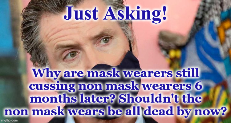 masks | Just Asking! Why are mask wearers still cussing non mask wearers 6 months later? Shouldn't the non mask wears be all dead by now? | image tagged in masks | made w/ Imgflip meme maker