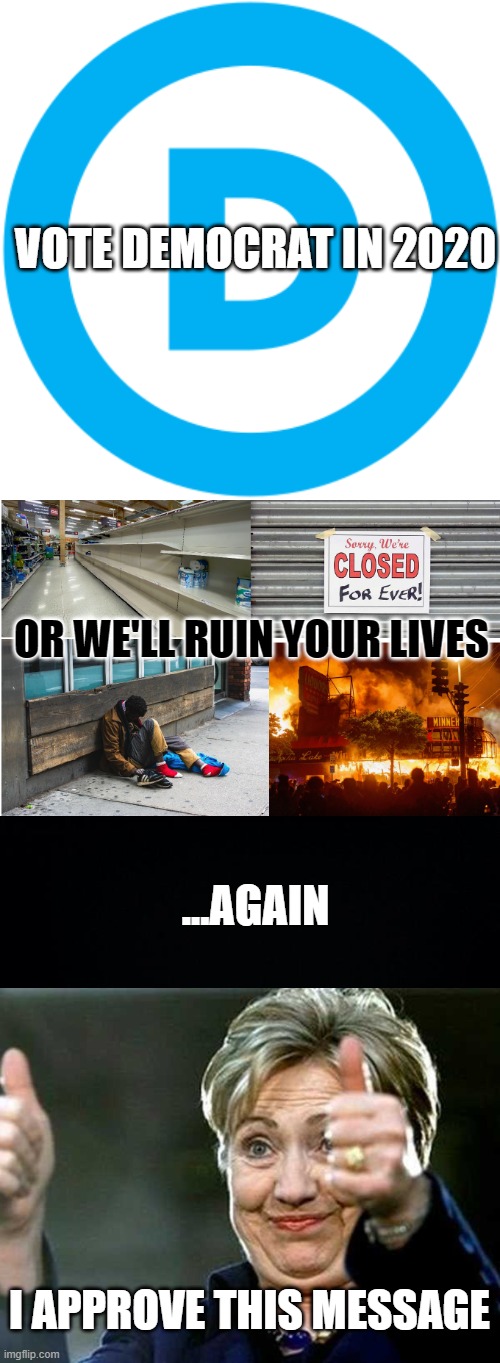 What do all the problems of 2020 have in common? |  VOTE DEMOCRAT IN 2020; OR WE'LL RUIN YOUR LIVES; ...AGAIN; I APPROVE THIS MESSAGE | image tagged in hilary clinton,dnc logo,democrat hypocrisy,riots,shortages,homelessness | made w/ Imgflip meme maker