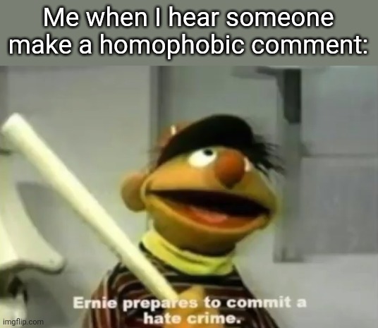 Come at me, I dare you |  Me when I hear someone make a homophobic comment: | made w/ Imgflip meme maker
