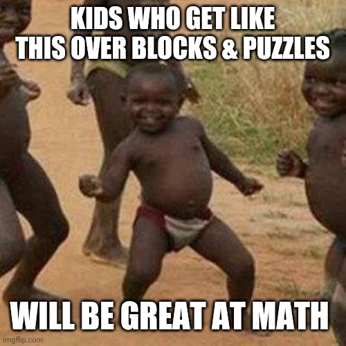 Third World Success Kid Meme | KIDS WHO GET LIKE THIS OVER BLOCKS & PUZZLES; WILL BE GREAT AT MATH | image tagged in memes,third world success kid | made w/ Imgflip meme maker
