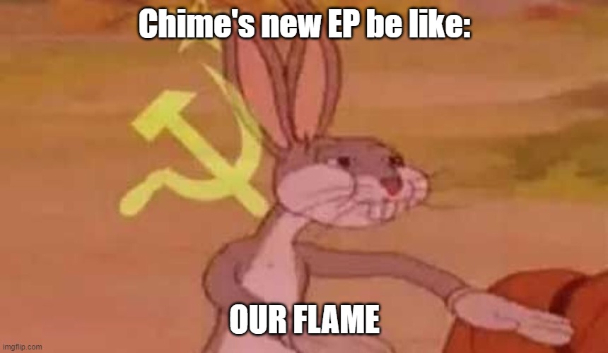 But it's a BANGER | Chime's new EP be like:; OUR FLAME | image tagged in comunist bugs bunny | made w/ Imgflip meme maker