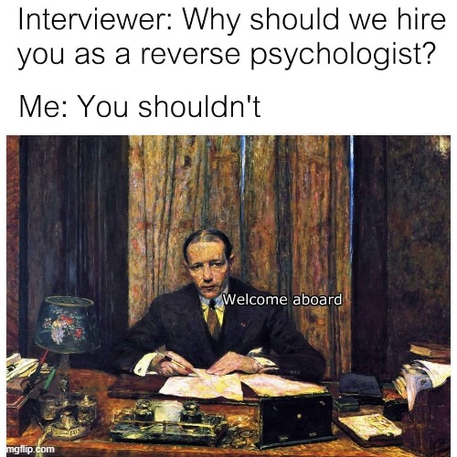 magnificent | image tagged in psychology,reverse,reposts are awesome,job interview,job,repost | made w/ Imgflip meme maker