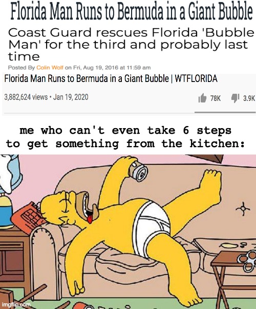 He has Unbreakable Determination. Some energy drink company needs him for an ad. | me who can't even take 6 steps to get something from the kitchen: | image tagged in florida mna,bubble man,florida,lazy | made w/ Imgflip meme maker