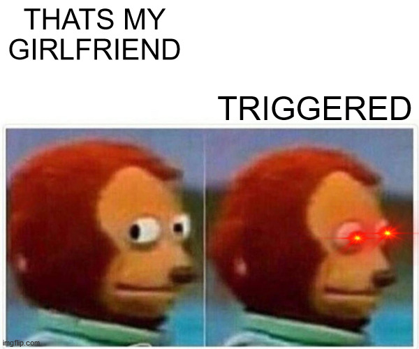 Monkey Puppet Meme | THATS MY GIRLFRIEND; TRIGGERED | image tagged in memes,monkey puppet | made w/ Imgflip meme maker