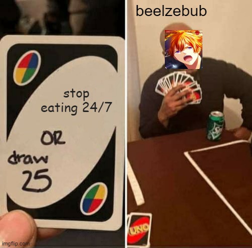 UNO Draw 25 Cards | beelzebub; stop eating 24/7 | image tagged in memes,uno draw 25 cards | made w/ Imgflip meme maker