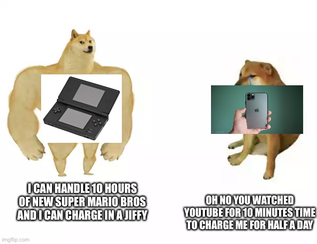 Nintendo DS vs brand new iPhone 11 | OH NO YOU WATCHED YOUTUBE FOR 10 MINUTES TIME TO CHARGE ME FOR HALF A DAY; I CAN HANDLE 10 HOURS OF NEW SUPER MARIO BROS AND I CAN CHARGE IN A JIFFY | image tagged in buff doge vs cheems,apple weak,nintendo strong | made w/ Imgflip meme maker