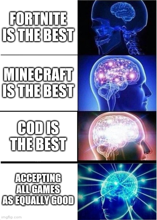 Expanding Brain | FORTNITE IS THE BEST; MINECRAFT IS THE BEST; COD IS THE BEST; ACCEPTING ALL GAMES AS EQUALLY GOOD | image tagged in memes,expanding brain | made w/ Imgflip meme maker