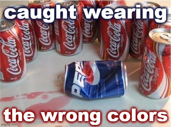 actual footage of me in the politics or EAM streams | caught wearing; the wrong colors | image tagged in coke gangs up on pepsi,meme stream,pepsi,first world imgflip problems,the daily struggle imgflip edition,gangs | made w/ Imgflip meme maker