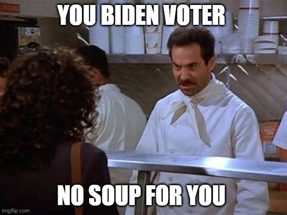 soup nazi | YOU BIDEN VOTER; NO SOUP FOR YOU | image tagged in no soup | made w/ Imgflip meme maker
