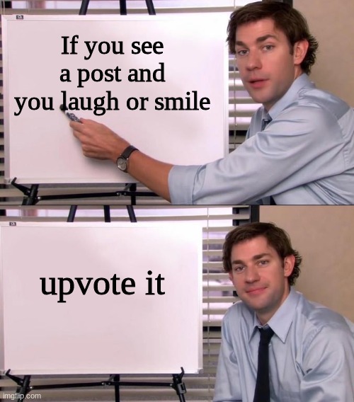Imgur needs more upvotes so this is how to get them | If you see a post and you laugh or smile; upvote it | image tagged in jim halpert explains | made w/ Imgflip meme maker